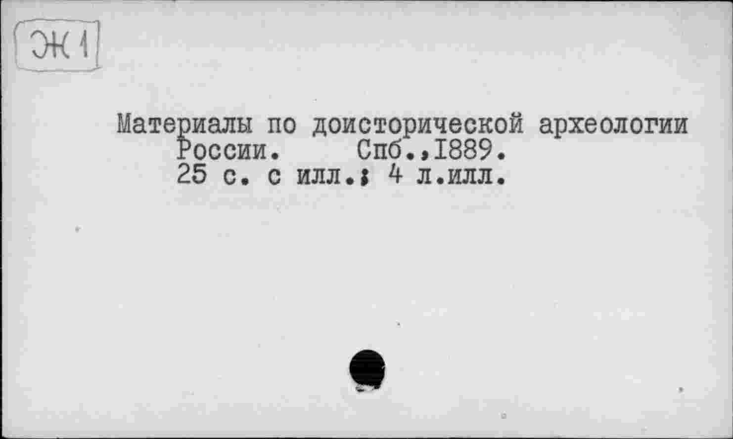 ﻿Материалы по доисторической археологии
России. Спб.,1889.
25 с. с илл.і 4 л.илл.